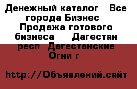 Денежный каталог - Все города Бизнес » Продажа готового бизнеса   . Дагестан респ.,Дагестанские Огни г.